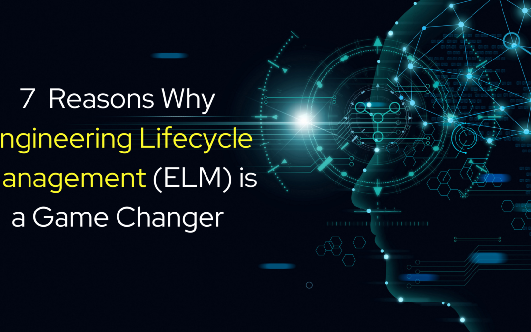 Seven Reasons Why Engineering Lifecycle Management (ELM) is a Game Changer